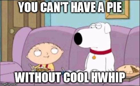 stewie | YOU CAN'T HAVE A PIE WITHOUT COOL HWHIP | image tagged in stewie | made w/ Imgflip meme maker