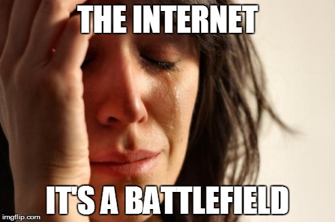 First World Problems Meme | THE INTERNET IT'S A BATTLEFIELD | image tagged in memes,first world problems | made w/ Imgflip meme maker