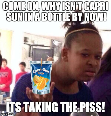 Black Girl Wat | COME ON, WHY ISN'T CAPRI SUN IN A BOTTLE BY NOW! ITS TAKING THE PISS! | image tagged in memes,black girl wat | made w/ Imgflip meme maker