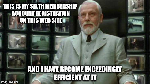 Membership Registration | THIS IS MY SIXTH MEMBERSHIP ACCOUNT REGISTRATION ON THIS WEB SITE AND I HAVE BECOME EXCEEDINGLY EFFICIENT AT IT | image tagged in architect matrix,forums | made w/ Imgflip meme maker