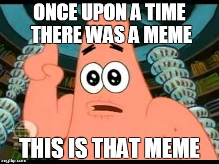 Patrick Says | ONCE UPON A TIME THERE WAS A MEME THIS IS THAT MEME | image tagged in memes,patrick says | made w/ Imgflip meme maker