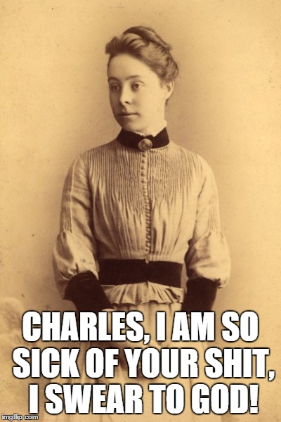 Wife | CHARLES, I AM SO SICK OF YOUR SHIT, I SWEAR TO GOD! | image tagged in wife,marriage,women,lol | made w/ Imgflip meme maker