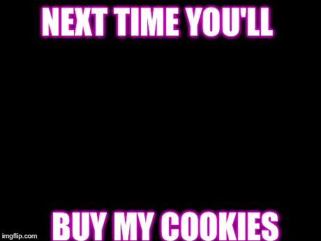 Disaster Girl Meme | NEXT TIME YOU'LL BUY MY COOKIES | image tagged in memes,disaster girl | made w/ Imgflip meme maker
