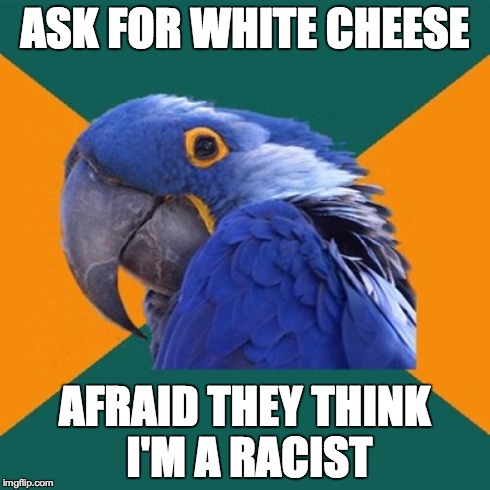 Paranoid Parrot | ASK FOR WHITE CHEESE AFRAID THEY THINK I'M A RACIST | image tagged in memes,paranoid parrot | made w/ Imgflip meme maker