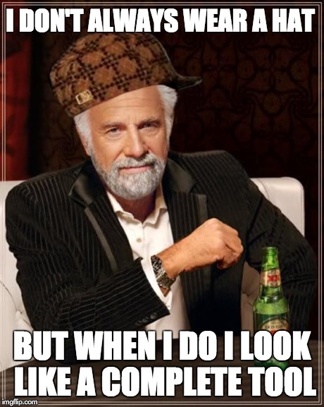 The Most Interesting Man In The World | I DON'T ALWAYS WEAR A HAT BUT WHEN I DO I LOOK LIKE A COMPLETE TOOL | image tagged in memes,the most interesting man in the world,scumbag | made w/ Imgflip meme maker
