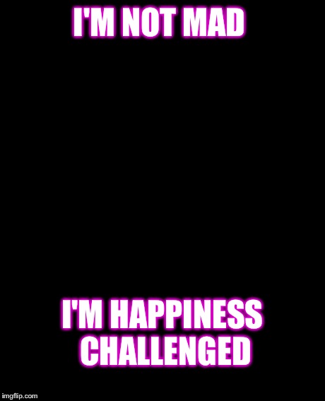 Grumpy Cat Meme | I'M NOT MAD I'M HAPPINESS CHALLENGED | image tagged in memes,grumpy cat | made w/ Imgflip meme maker