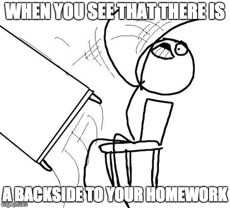 Table Flip Guy Meme | WHEN YOU SEE THAT THERE IS A BACKSIDE TO YOUR HOMEWORK | image tagged in memes,table flip guy | made w/ Imgflip meme maker