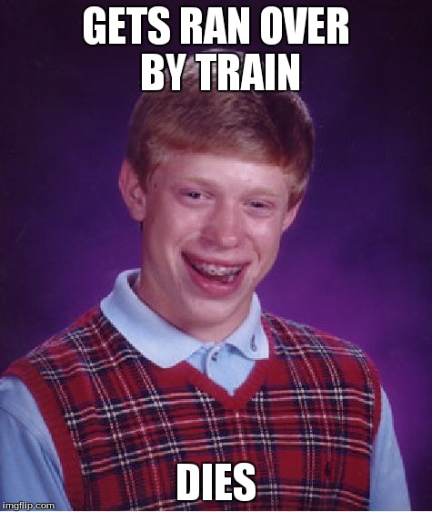 Bad Luck Brian Meme | GETS RAN OVER BY TRAIN DIES | image tagged in memes,bad luck brian | made w/ Imgflip meme maker