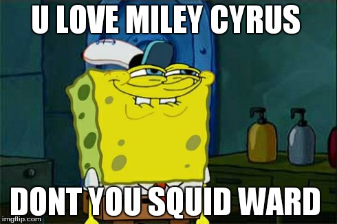 Don't You Squidward Meme | U LOVE MILEY CYRUS DONT YOU SQUID WARD | image tagged in memes,dont you squidward | made w/ Imgflip meme maker