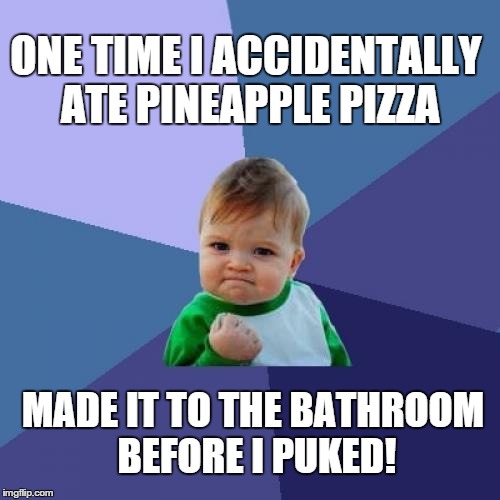 Success Kid | ONE TIME I ACCIDENTALLY ATE PINEAPPLE PIZZA MADE IT TO THE BATHROOM BEFORE I PUKED! | image tagged in memes,success kid | made w/ Imgflip meme maker