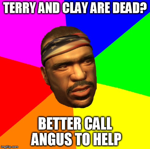 TERRY AND CLAY ARE DEAD? BETTER CALL ANGUS TO HELP | made w/ Imgflip meme maker