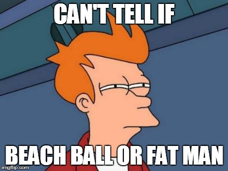 Futurama Fry Meme | CAN'T TELL IF BEACH BALL OR FAT MAN | image tagged in memes,futurama fry | made w/ Imgflip meme maker