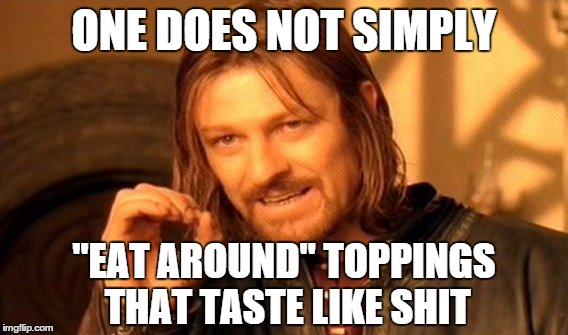 One Does Not Simply | ONE DOES NOT SIMPLY "EAT AROUND" TOPPINGS THAT TASTE LIKE SHIT | image tagged in memes,one does not simply | made w/ Imgflip meme maker