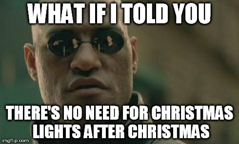 Matrix Morpheus Meme | WHAT IF I TOLD YOU THERE'S NO NEED FOR CHRISTMAS LIGHTS AFTER CHRISTMAS | image tagged in memes,matrix morpheus | made w/ Imgflip meme maker