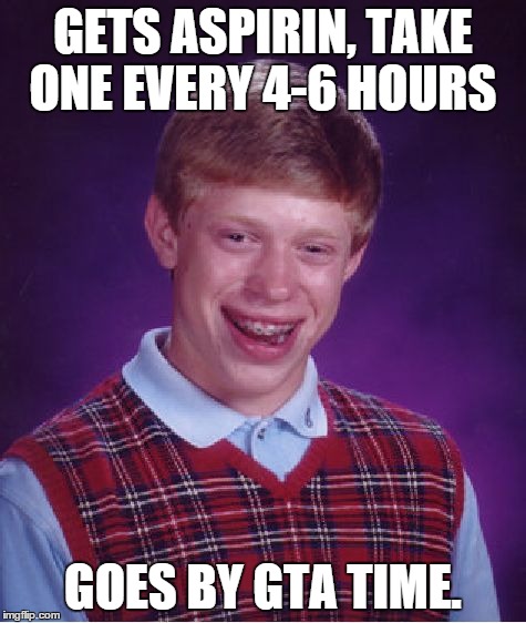Bad Luck Brian | GETS ASPIRIN, TAKE ONE EVERY 4-6 HOURS GOES BY GTA TIME. | image tagged in memes,bad luck brian | made w/ Imgflip meme maker