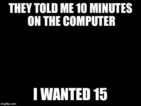 Disaster Girl Meme | THEY TOLD ME 10 MINUTES ON THE COMPUTER I WANTED 15 | image tagged in memes,disaster girl | made w/ Imgflip meme maker