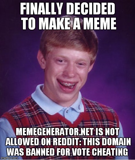 Bad Luck Brian Meme | FINALLY DECIDED TO MAKE A MEME MEMEGENERATOR.NET IS NOT ALLOWED ON REDDIT: THIS DOMAIN WAS BANNED FOR VOTE CHEATING | image tagged in memes,bad luck brian | made w/ Imgflip meme maker