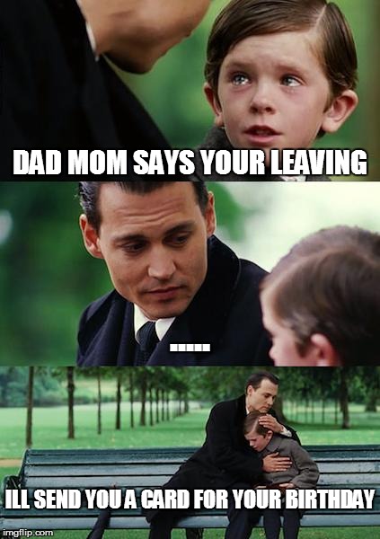 Finding Neverland Meme | DAD MOM SAYS YOUR LEAVING ..... ILL SEND YOU A CARD FOR YOUR BIRTHDAY | image tagged in memes,finding neverland | made w/ Imgflip meme maker