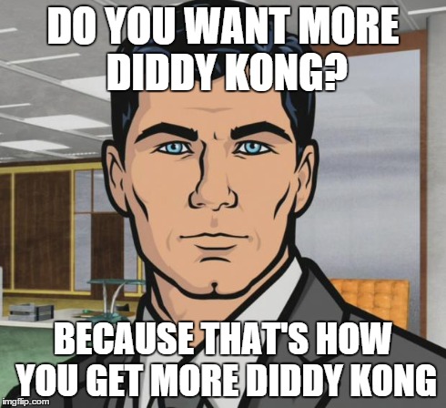 Archer Meme | DO YOU WANT MORE DIDDY KONG? BECAUSE THAT'S HOW YOU GET MORE DIDDY KONG | image tagged in memes,archer | made w/ Imgflip meme maker