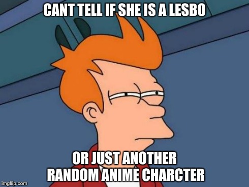 Futurama Fry | CANT TELL IF SHE IS A LESBO OR JUST ANOTHER RANDOM ANIME CHARCTER | image tagged in memes,futurama fry | made w/ Imgflip meme maker