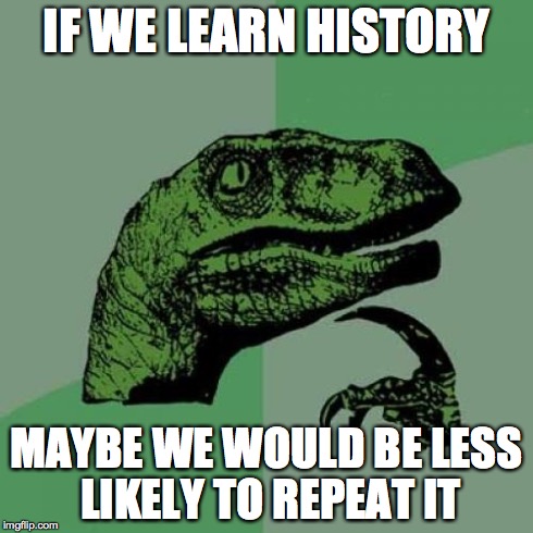 Philosoraptor Meme | IF WE LEARN HISTORY MAYBE WE WOULD BE LESS LIKELY TO REPEAT IT | image tagged in memes,philosoraptor | made w/ Imgflip meme maker
