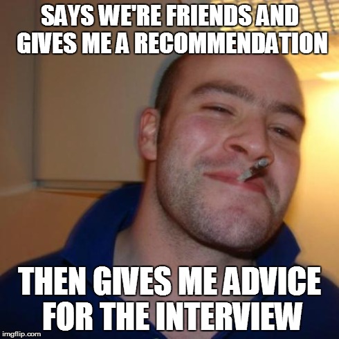 Good Guy Greg | SAYS WE'RE FRIENDS AND GIVES ME A RECOMMENDATION THEN GIVES ME ADVICE FOR THE INTERVIEW | image tagged in memes,good guy greg,AdviceAnimals | made w/ Imgflip meme maker