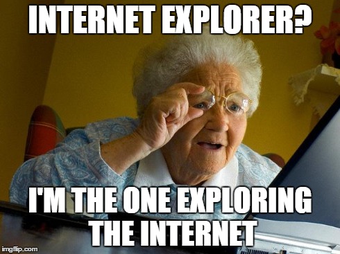 Grandma Finds The Internet Meme | INTERNET EXPLORER? I'M THE ONE EXPLORING THE INTERNET | image tagged in memes,grandma finds the internet | made w/ Imgflip meme maker
