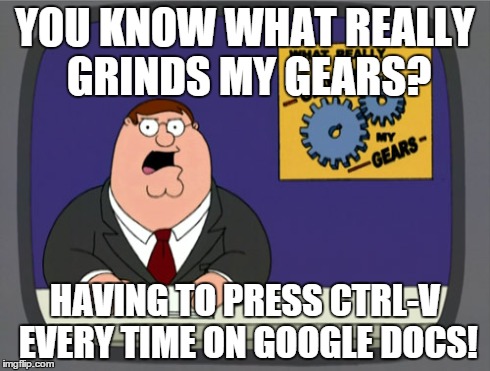 Google Docs | YOU KNOW WHAT REALLY GRINDS MY GEARS? HAVING TO PRESS CTRL-V EVERY TIME ON GOOGLE DOCS! | image tagged in memes,peter griffin news | made w/ Imgflip meme maker