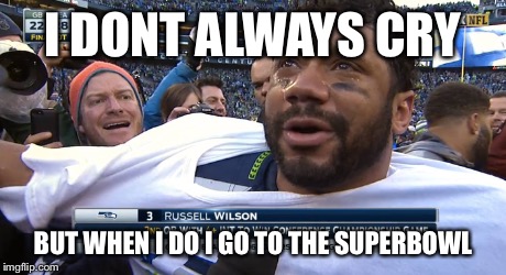 I DONT ALWAYS CRY BUT WHEN I DO I GO TO THE SUPERBOWL | image tagged in seahawks | made w/ Imgflip meme maker