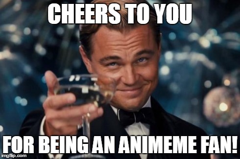 Leonardo Dicaprio Cheers Meme | CHEERS TO YOU FOR BEING AN ANIMEME FAN! | image tagged in memes,leonardo dicaprio cheers | made w/ Imgflip meme maker