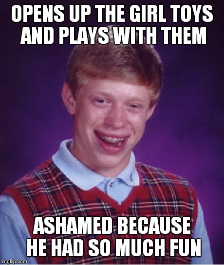 Bad Luck Brian Meme | OPENS UP THE GIRL TOYS AND PLAYS WITH THEM ASHAMED BECAUSE HE HAD SO MUCH FUN | image tagged in memes,bad luck brian | made w/ Imgflip meme maker