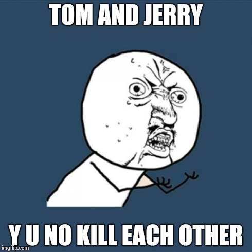 Y U No Meme | TOM AND JERRY Y U NO KILL EACH OTHER | image tagged in memes,y u no | made w/ Imgflip meme maker