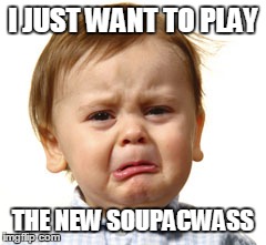 I JUST WANT TO PLAY THE NEW SOUPACWASS | made w/ Imgflip meme maker
