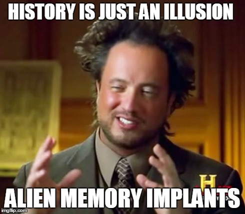 Ancient Aliens Meme | HISTORY IS JUST AN ILLUSION ALIEN MEMORY IMPLANTS | image tagged in memes,ancient aliens | made w/ Imgflip meme maker