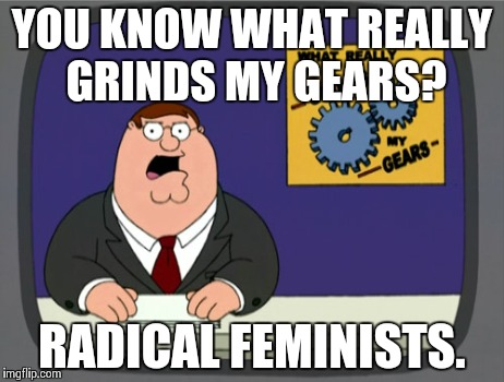 Peter Griffin News | YOU KNOW WHAT REALLY GRINDS MY GEARS? RADICAL FEMINISTS. | image tagged in memes,peter griffin news | made w/ Imgflip meme maker