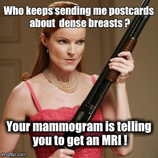 Woman | Who keeps sending me postcards about  dense breasts ? Your mammogram is telling you to get an MRI ! | image tagged in woman | made w/ Imgflip meme maker