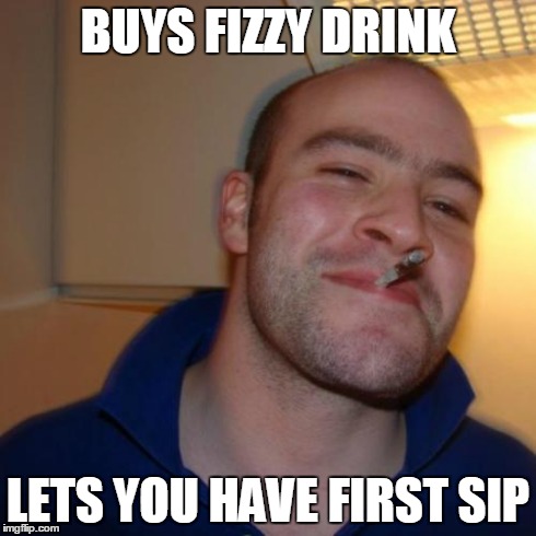 Friendly and Thoughtful Greg | BUYS FIZZY DRINK LETS YOU HAVE FIRST SIP | image tagged in memes,good guy greg | made w/ Imgflip meme maker
