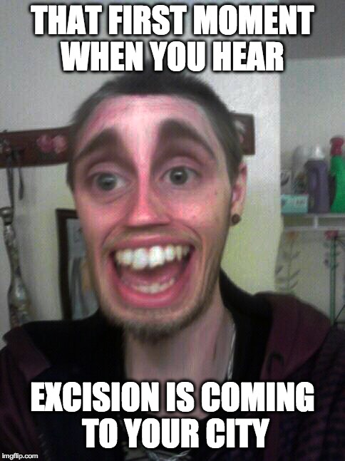 THAT FIRST MOMENT WHEN YOU HEAR EXCISION IS COMING TO YOUR CITY | image tagged in excision,dubstep,excited,goofy,dork | made w/ Imgflip meme maker