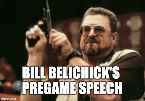 Am I The Only One Around Here | BILL BELICHICK'S PREGAME SPEECH | image tagged in memes,am i the only one around here | made w/ Imgflip meme maker