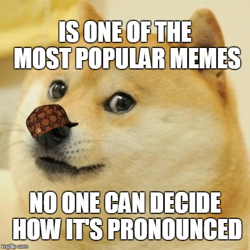 Scumbag Doge | IS ONE OF THE MOST POPULAR MEMES NO ONE CAN DECIDE HOW IT'S PRONOUNCED | image tagged in memes,doge,scumbag | made w/ Imgflip meme maker