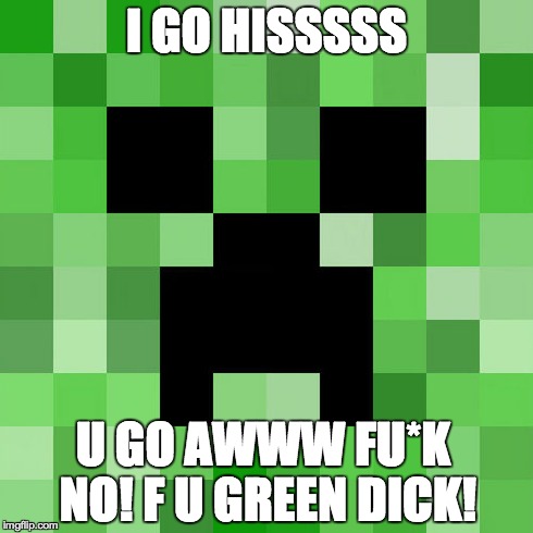 Scumbag Minecraft Meme | I GO HISSSSS U GO AWWW FU*K NO! F U GREEN DICK! | image tagged in memes,scumbag minecraft | made w/ Imgflip meme maker