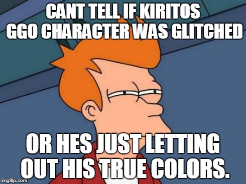 Futurama Fry Meme | CANT TELL IF KIRITOS GGO CHARACTER WAS GLITCHED OR HES JUST LETTING OUT HIS TRUE COLORS. | image tagged in memes,futurama fry | made w/ Imgflip meme maker