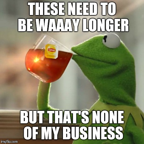 But That's None Of My Business Meme | THESE NEED TO BE WAAAY LONGER BUT THAT'S NONE OF MY BUSINESS | image tagged in memes,but thats none of my business,kermit the frog | made w/ Imgflip meme maker