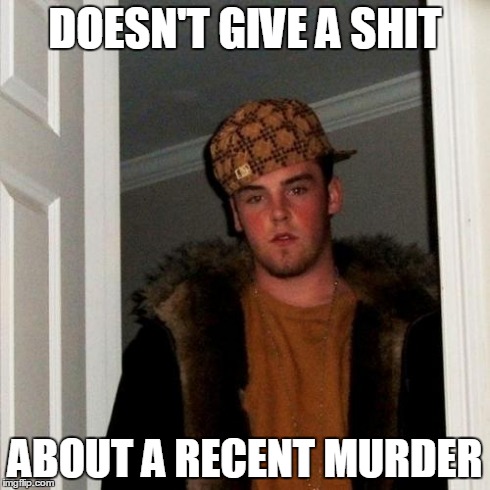 Scumbag Steve Meme | DOESN'T GIVE A SHIT ABOUT A RECENT MURDER | image tagged in memes,scumbag steve | made w/ Imgflip meme maker