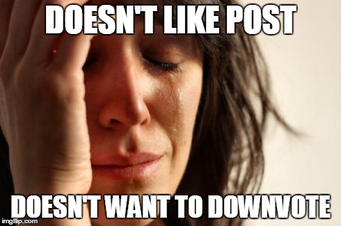 First World Problems Meme | DOESN'T LIKE POST DOESN'T WANT TO DOWNVOTE | image tagged in memes,first world problems | made w/ Imgflip meme maker