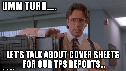 UMM TURD..... LET'S TALK ABOUT COVER SHEETS FOR OUR TPS REPORTS... | made w/ Imgflip meme maker