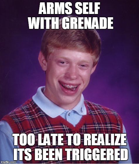 Bad Luck Brian | ARMS SELF WITH GRENADE TOO LATE TO REALIZE ITS BEEN TRIGGERED | image tagged in memes,bad luck brian | made w/ Imgflip meme maker