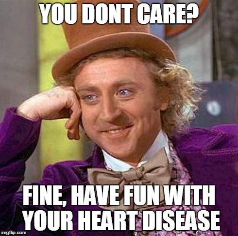 Creepy Condescending Wonka Meme | YOU DONT CARE? FINE, HAVE FUN WITH YOUR HEART DISEASE | image tagged in memes,creepy condescending wonka | made w/ Imgflip meme maker