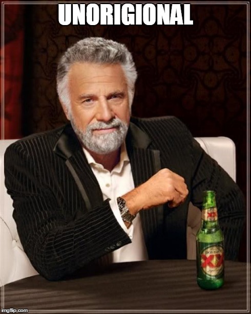 The Most Interesting Man In The World Meme | UNORIGIONAL | image tagged in memes,the most interesting man in the world | made w/ Imgflip meme maker