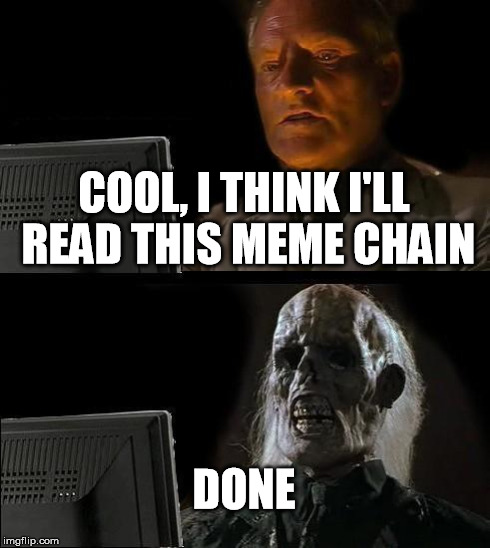 I'll Just Wait Here Meme | COOL, I THINK I'LL READ THIS MEME CHAIN DONE | image tagged in memes,ill just wait here | made w/ Imgflip meme maker